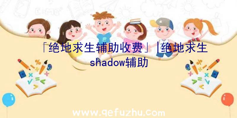 「绝地求生辅助收费」|绝地求生shadow辅助